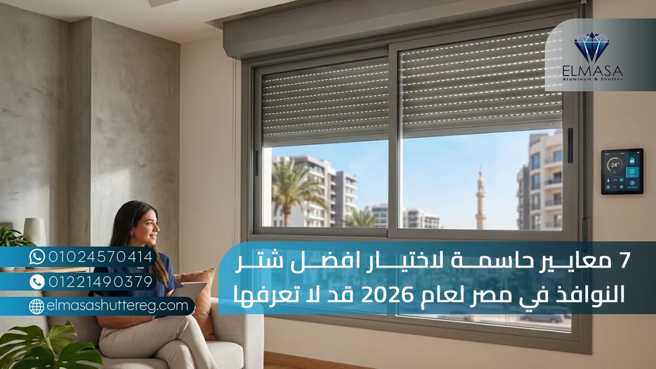 7 معايير حاسمة لاختيار افضل شتر النوافذ في مصر - 2026